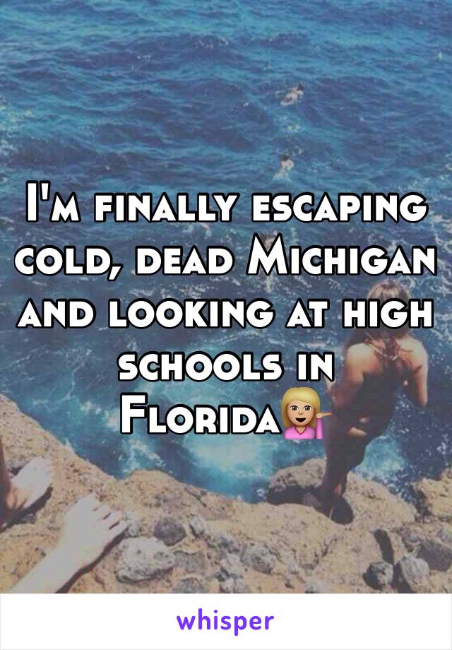 I'm finally escaping cold, dead Michigan and looking at high schools in Florida💁🏼