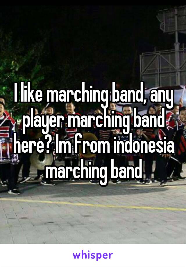 I like marching band, any player marching band here? Im from indonesia marching band
