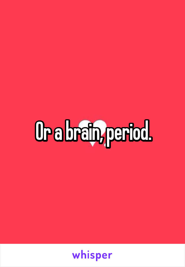 Or a brain, period.