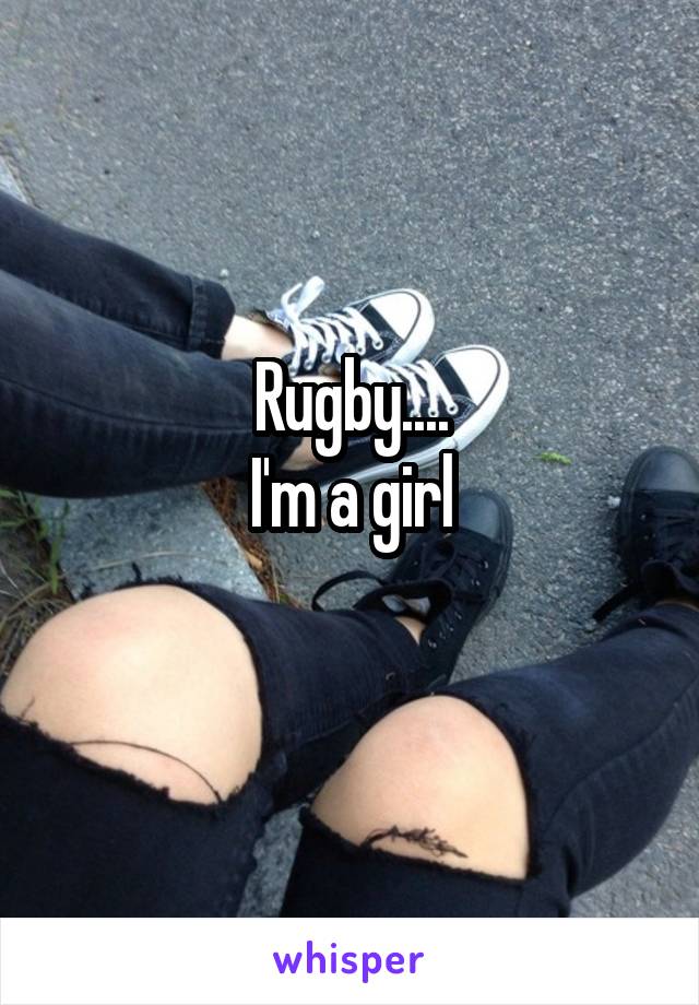 Rugby....
I'm a girl
