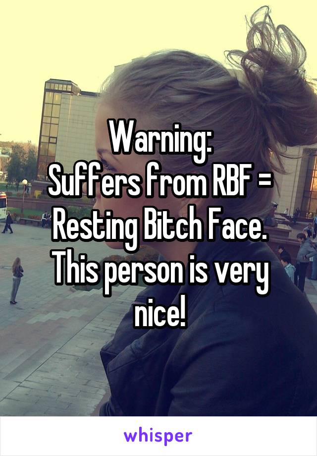 Warning:
Suffers from RBF = Resting Bitch Face.
This person is very nice!