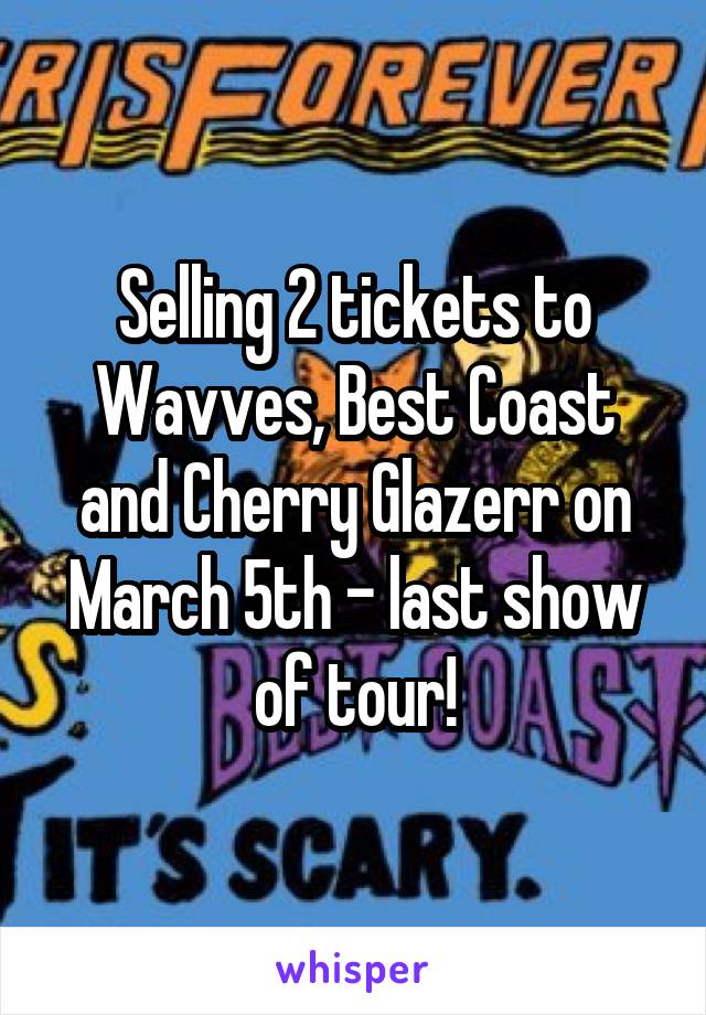 Selling 2 tickets to Wavves, Best Coast and Cherry Glazerr on March 5th - last show of tour!