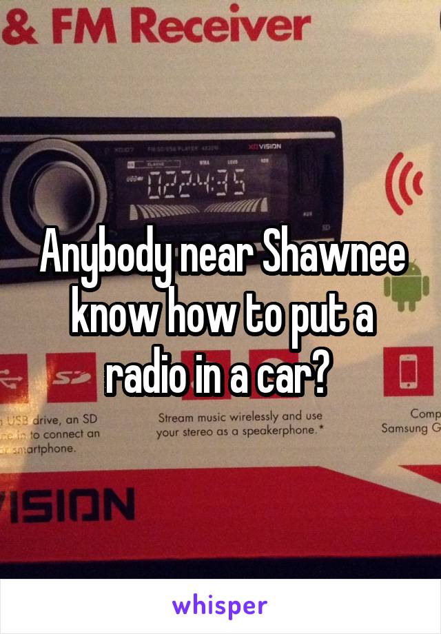 Anybody near Shawnee know how to put a radio in a car? 