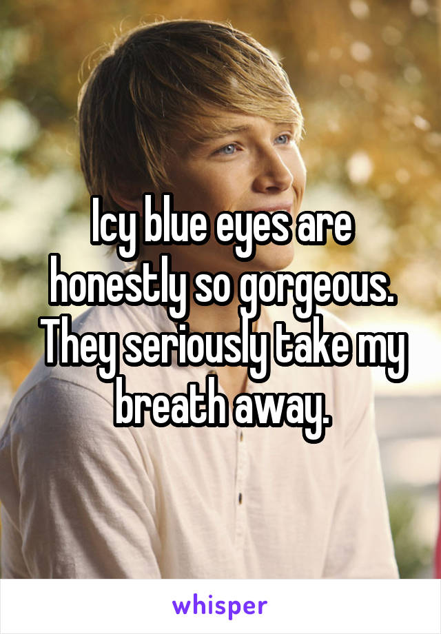 Icy blue eyes are honestly so gorgeous. They seriously take my breath away.
