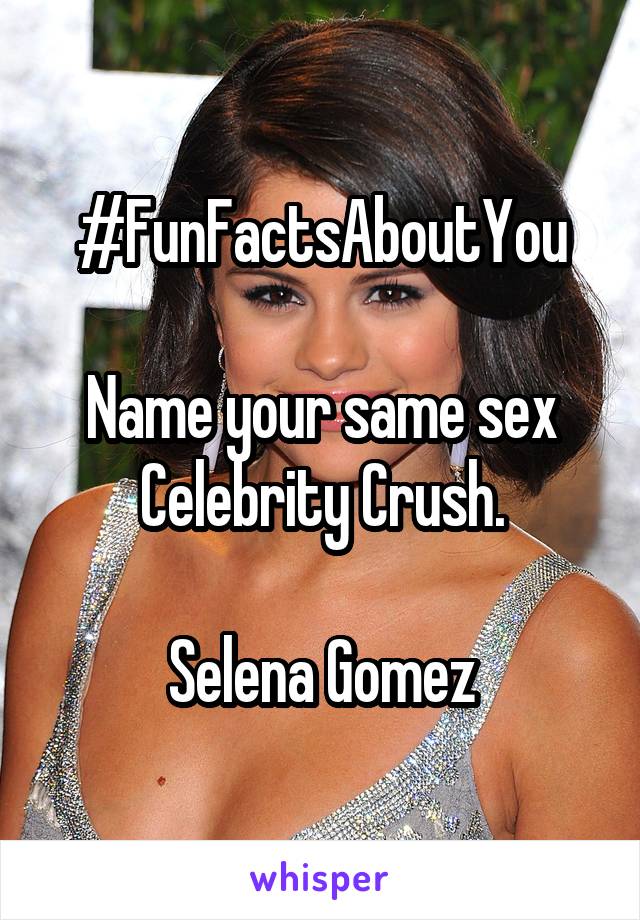 #FunFactsAboutYou

Name your same sex Celebrity Crush.

Selena Gomez