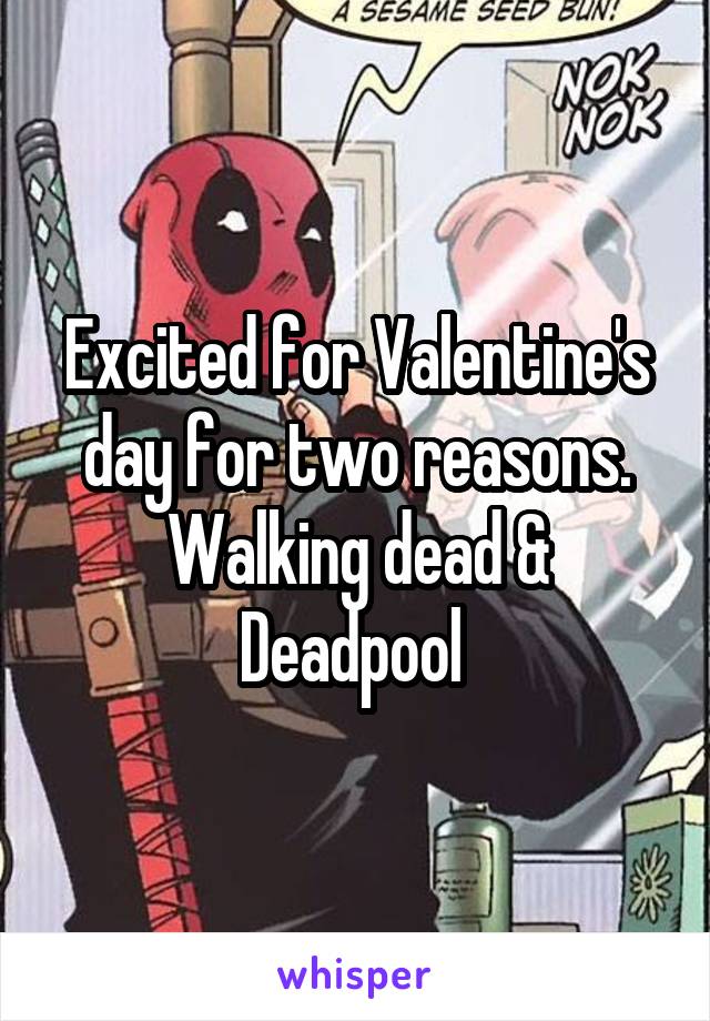 Excited for Valentine's day for two reasons. Walking dead &
Deadpool 