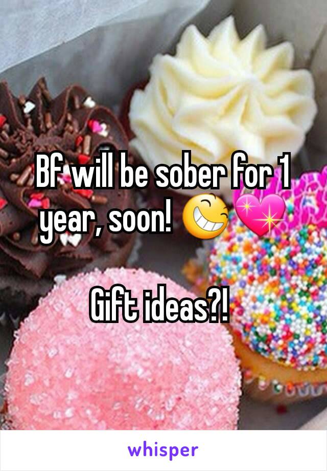 Bf will be sober for 1 year, soon! ðŸ˜†ðŸ’–

Gift ideas?! 