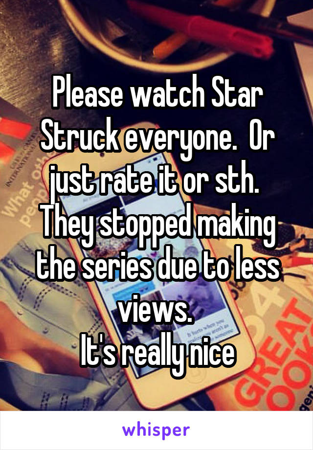 Please watch Star Struck everyone.  Or just rate it or sth. 
They stopped making the series due to less views. 
It's really nice