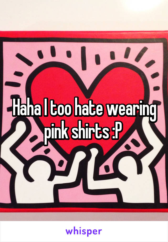 Haha I too hate wearing pink shirts :P 
