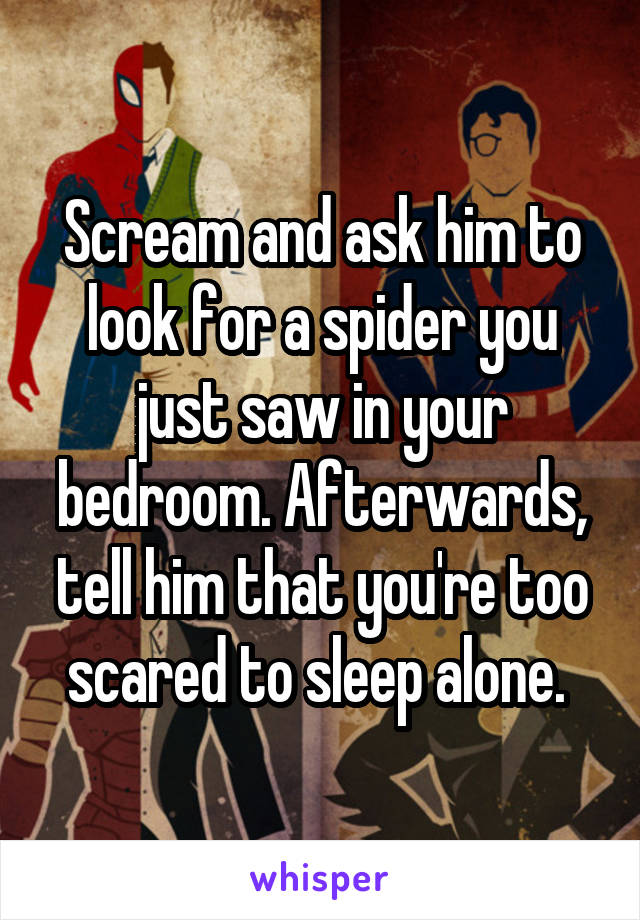 Scream and ask him to look for a spider you just saw in your bedroom. Afterwards, tell him that you're too scared to sleep alone. 