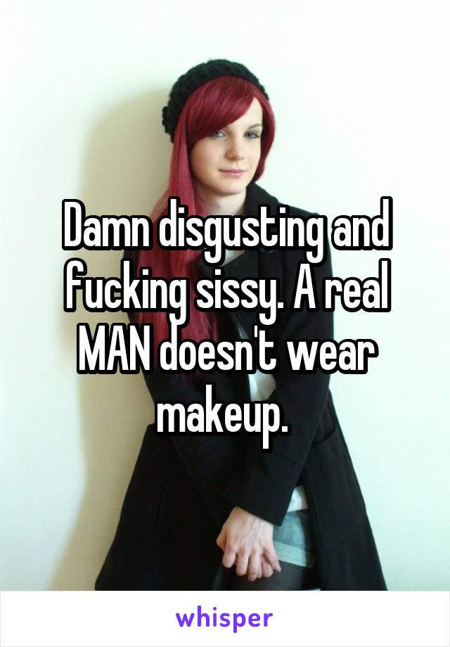 Damn disgusting and fucking sissy. A real MAN doesn't wear makeup. 