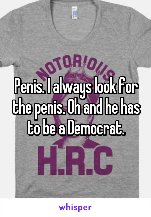 Penis. I always look for the penis. Oh and he has to be a Democrat.