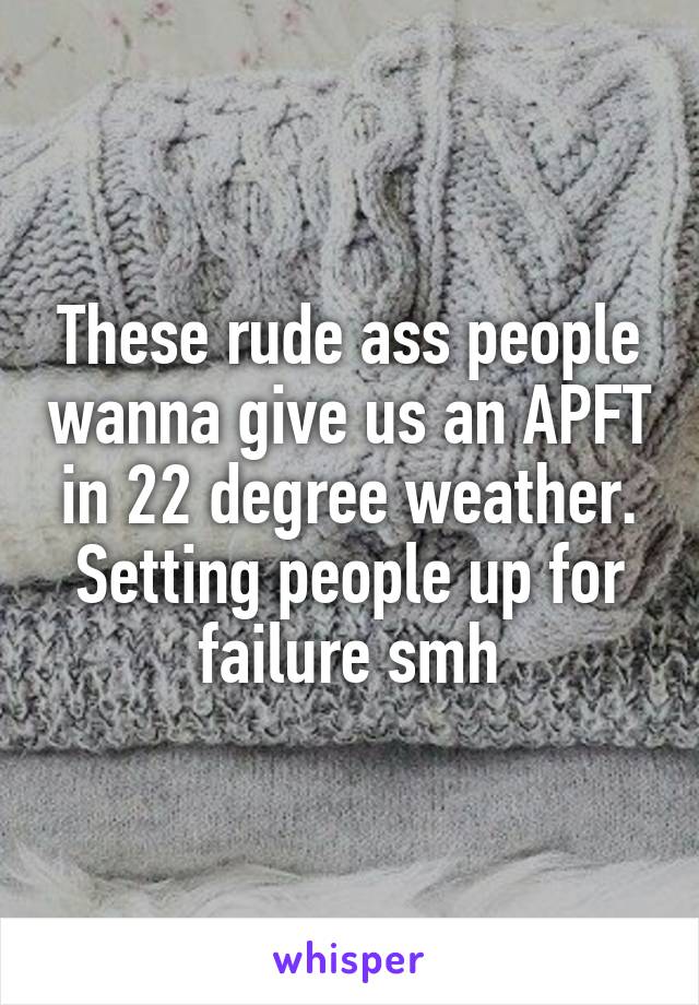 These rude ass people wanna give us an APFT in 22 degree weather. Setting people up for failure smh