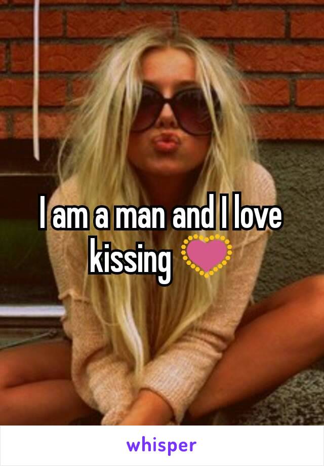 I am a man and I love kissing 💟