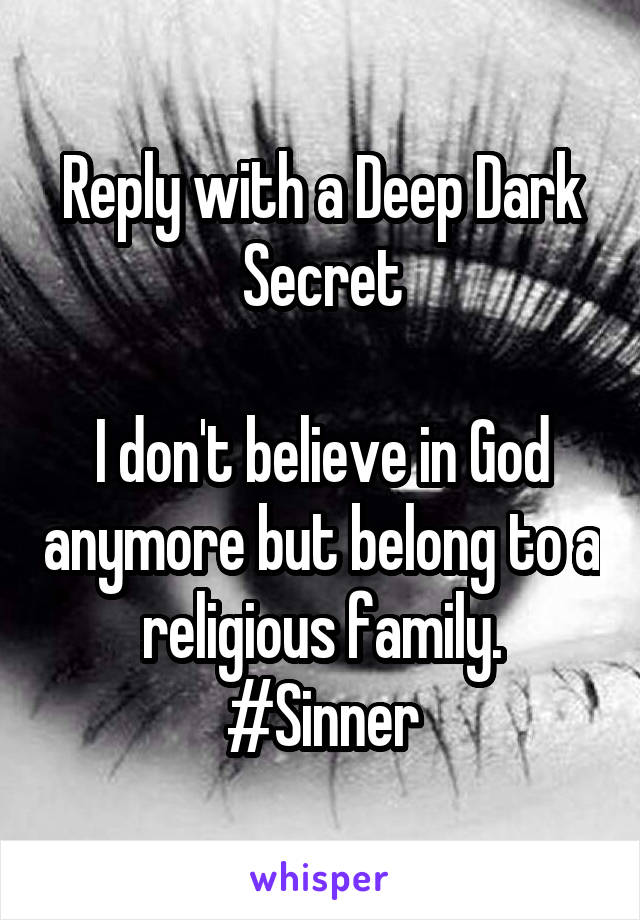 Reply with a Deep Dark Secret

I don't believe in God anymore but belong to a religious family.
#Sinner