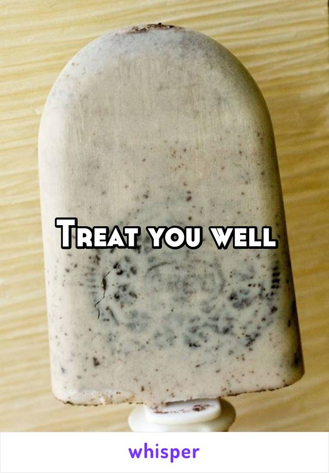 Treat you well