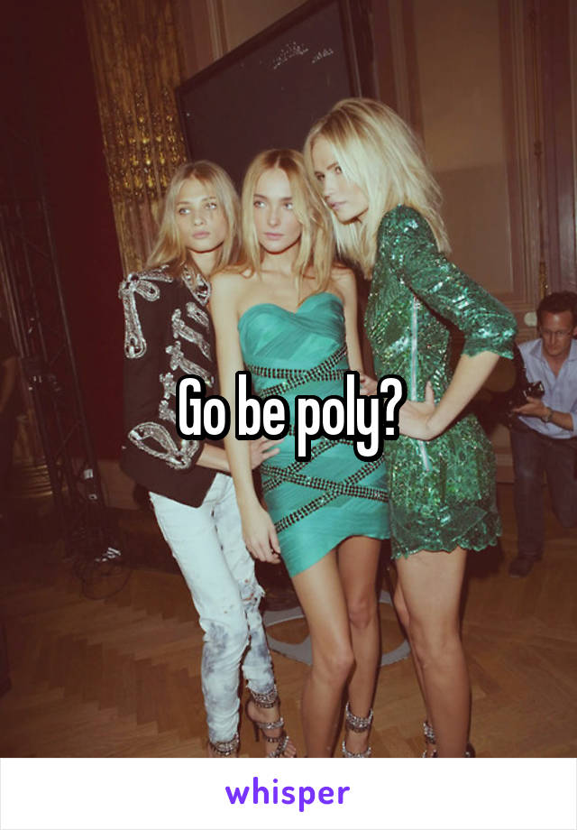 Go be poly?