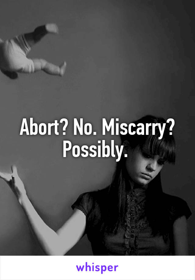 Abort? No. Miscarry? Possibly. 