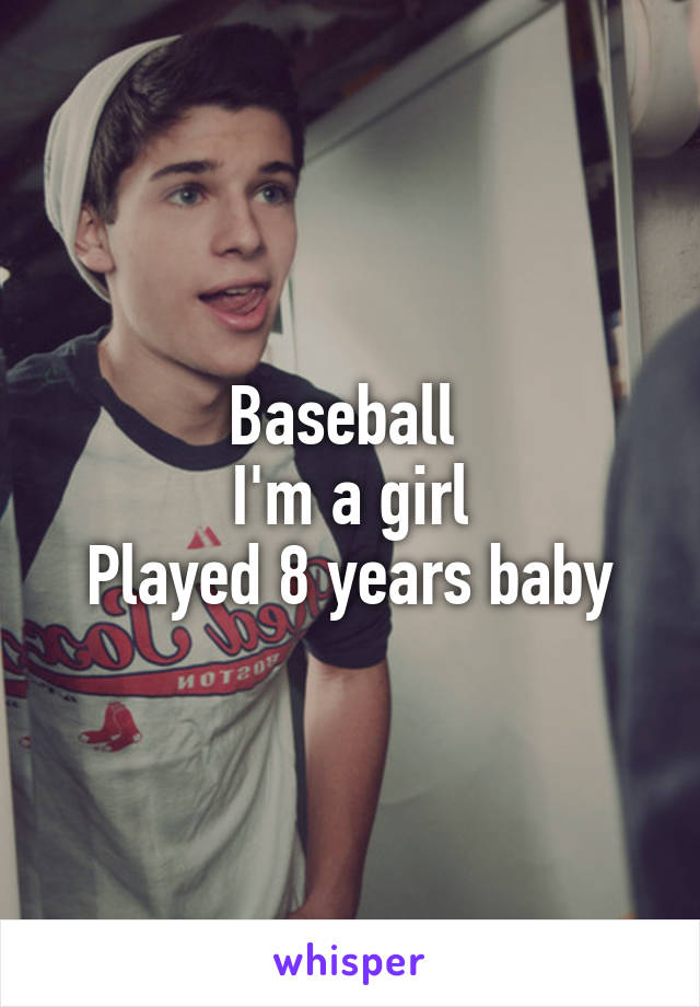 Baseball 
I'm a girl
Played 8 years baby