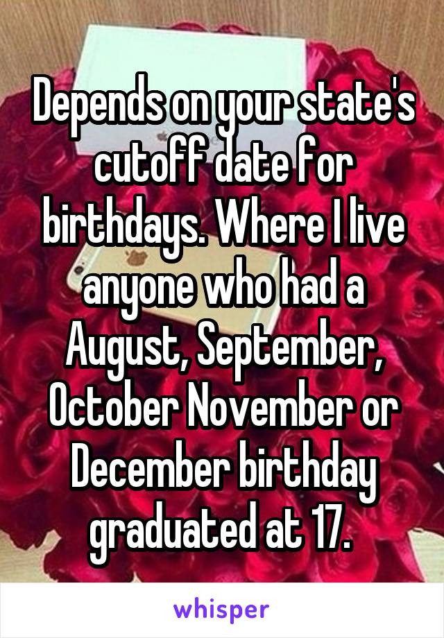 Depends on your state's cutoff date for birthdays. Where I live anyone who had a August, September, October November or December birthday graduated at 17. 