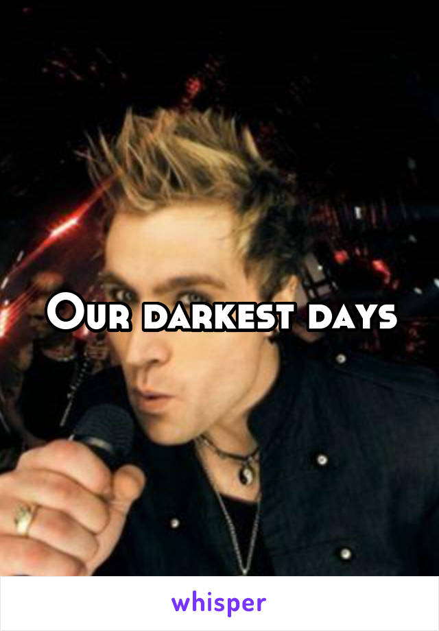 Our darkest days