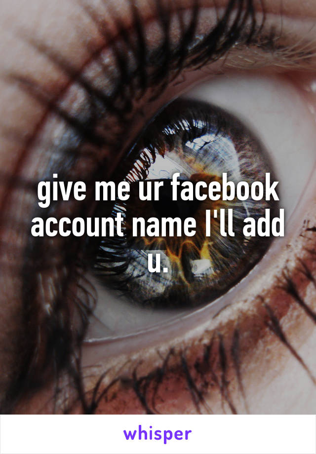 give me ur facebook account name I'll add u.