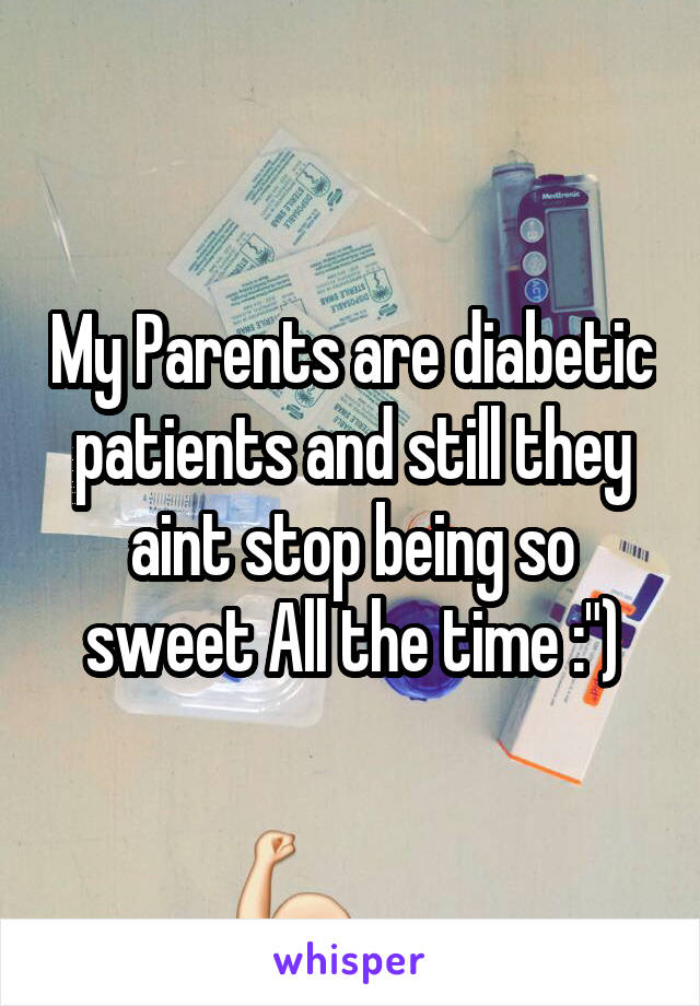 My Parents are diabetic patients and still they aint stop being so sweet All the time :")