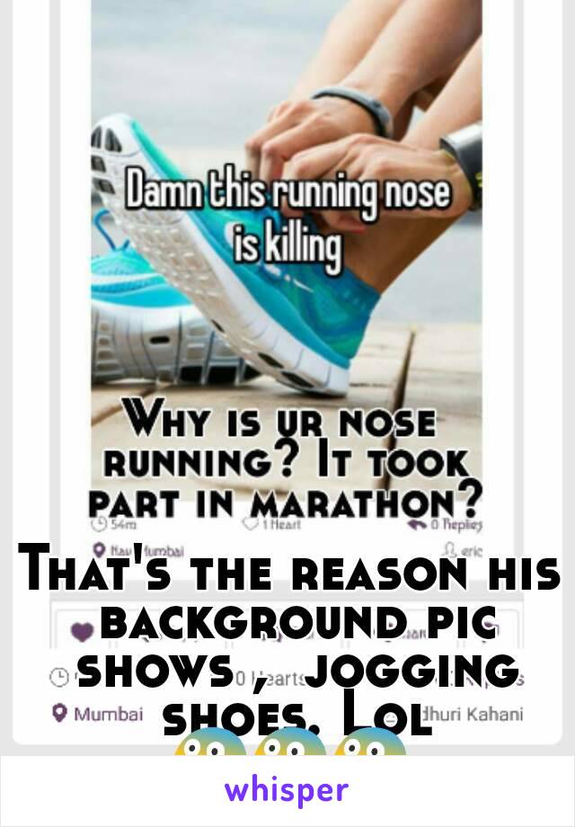 That's the reason his background pic shows ,  jogging shoes. Lol
ðŸ˜¨ðŸ˜¨ðŸ˜¨
