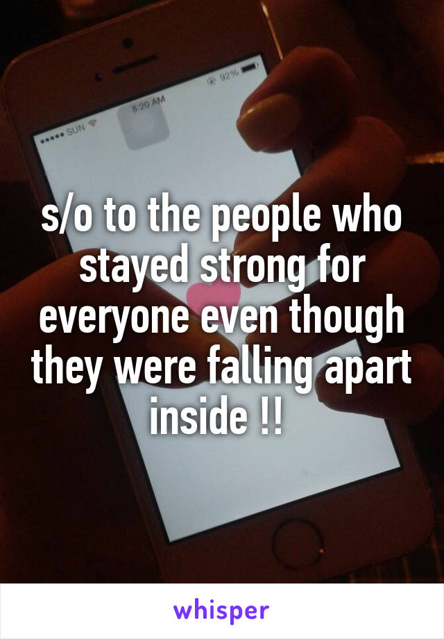 s/o to the people who stayed strong for everyone even though they were falling apart inside !! 