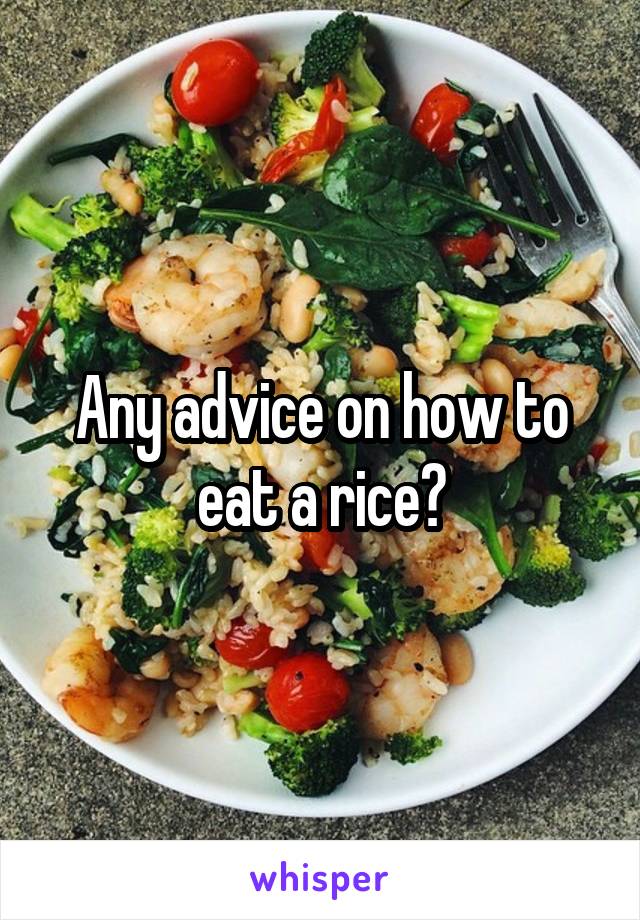 Any advice on how to eat a rice?