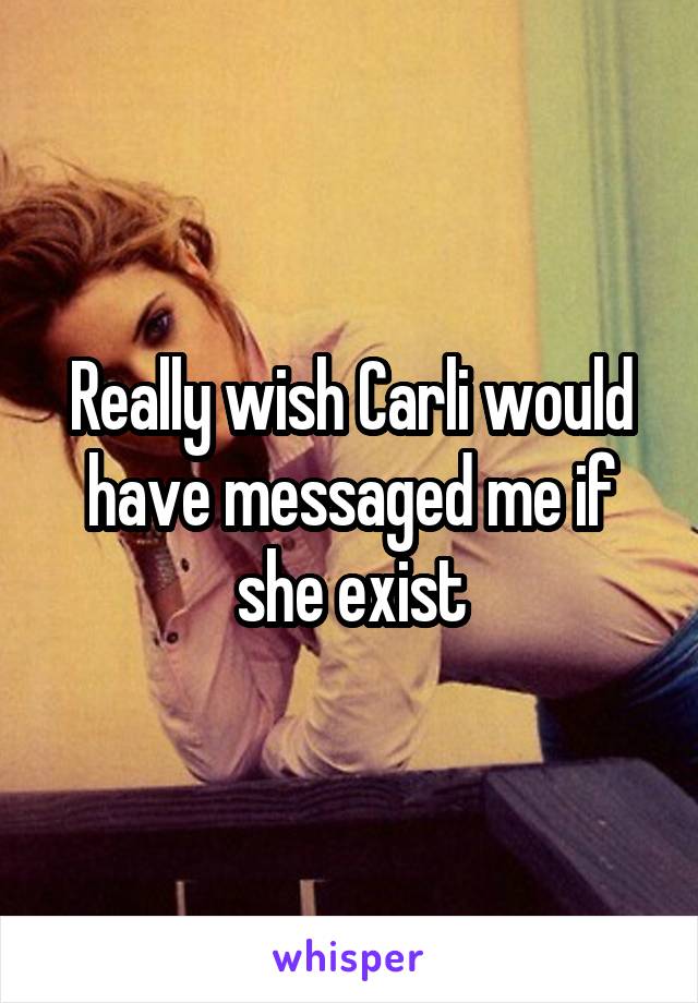 Really wish Carli would have messaged me if she exist