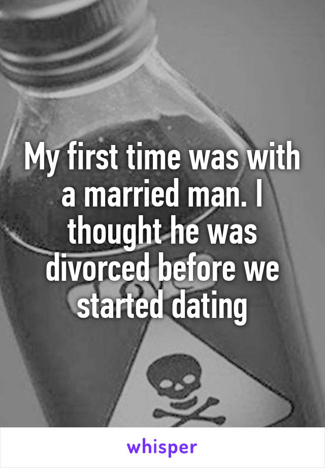 My first time was with a married man. I thought he was divorced before we started dating