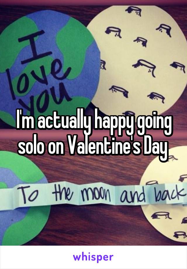I'm actually happy going solo on Valentine's Day 