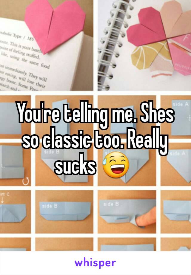 You're telling me. Shes so classic too. Really sucks 😅 