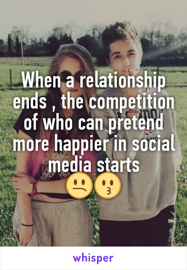 When a relationship ends , the competition of who can pretend more happier in social media starts
😕😗