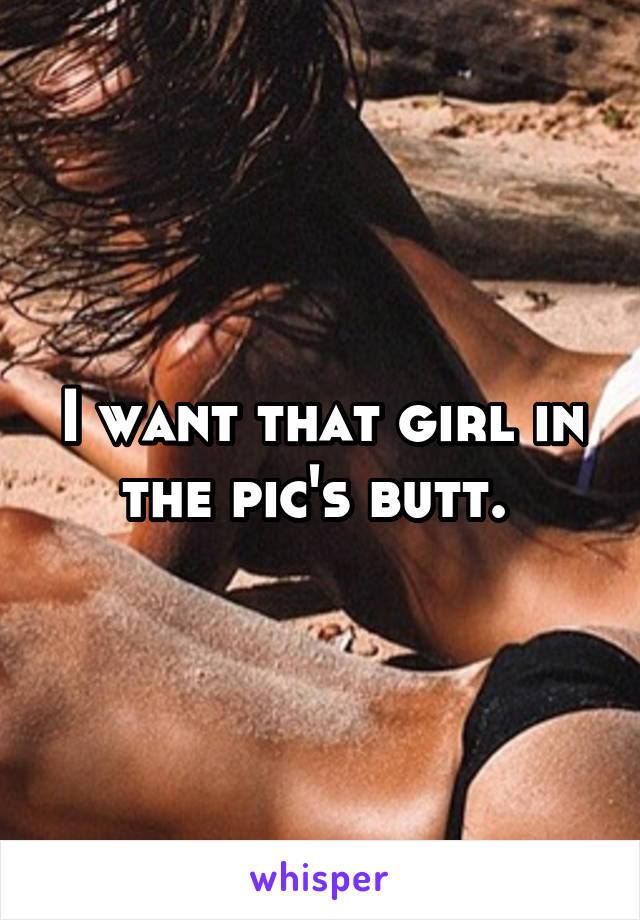 I want that girl in the pic's butt. 