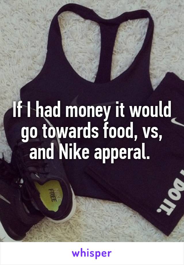 If I had money it would go towards food, vs, and Nike apperal. 
