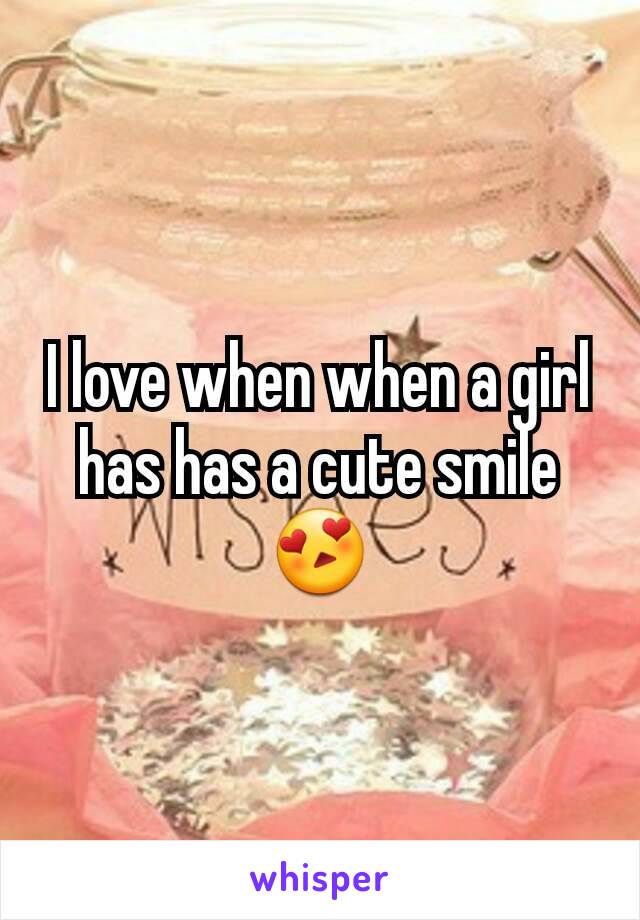 I love when when a girl has has a cute smile 😍