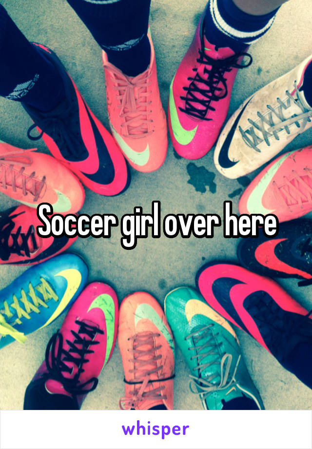 Soccer girl over here