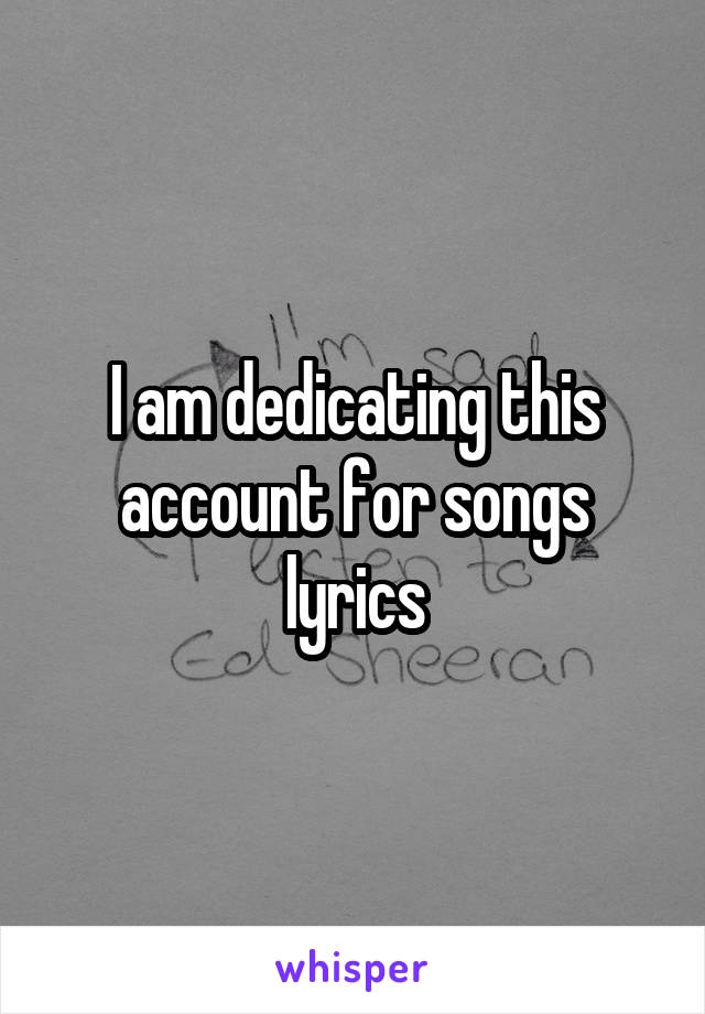 I am dedicating this account for songs lyrics