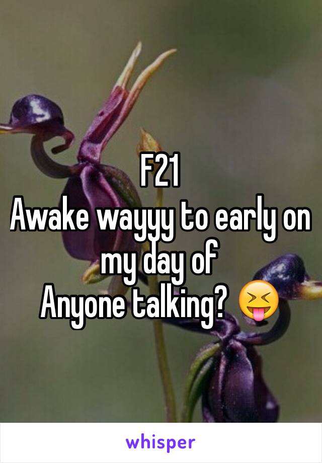 F21
Awake wayyy to early on my day of 
Anyone talking? ðŸ˜�