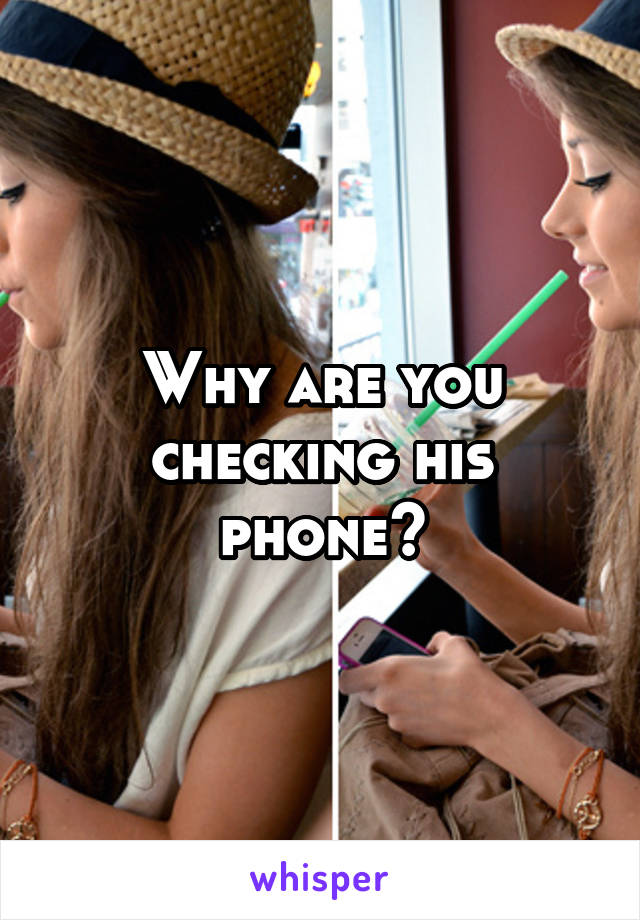 Why are you checking his phone?