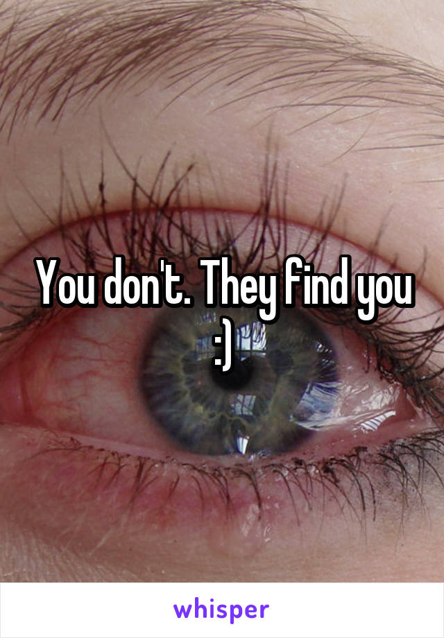 You don't. They find you :)