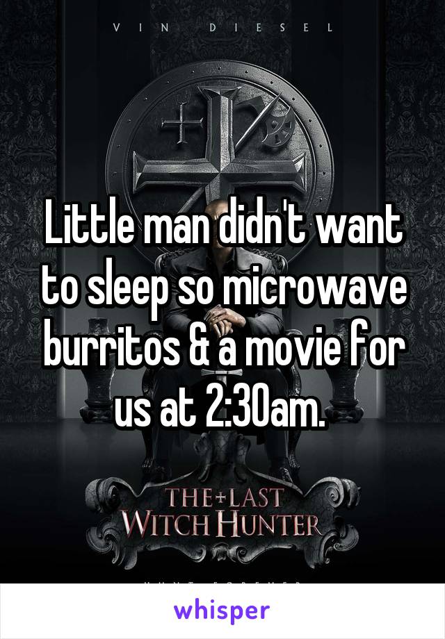 Little man didn't want to sleep so microwave burritos & a movie for us at 2:30am. 