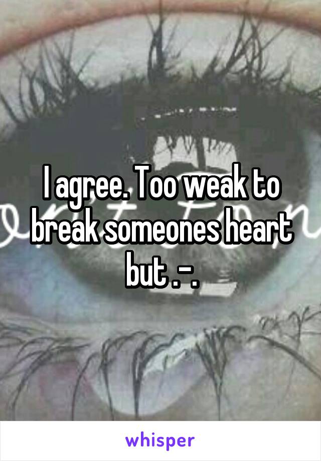 I agree. Too weak to break someones heart but .-.