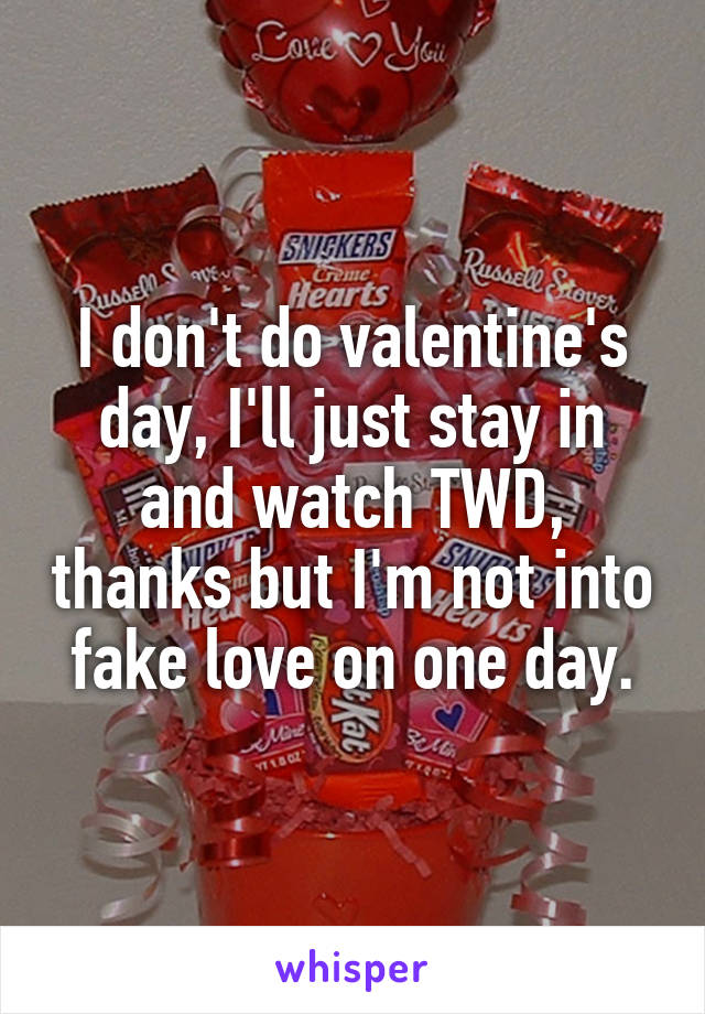 I don't do valentine's day, I'll just stay in and watch TWD, thanks but I'm not into fake love on one day.