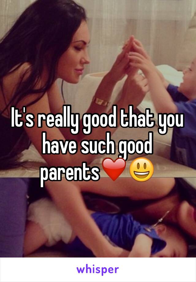 It's really good that you have such good parents❤️😃
