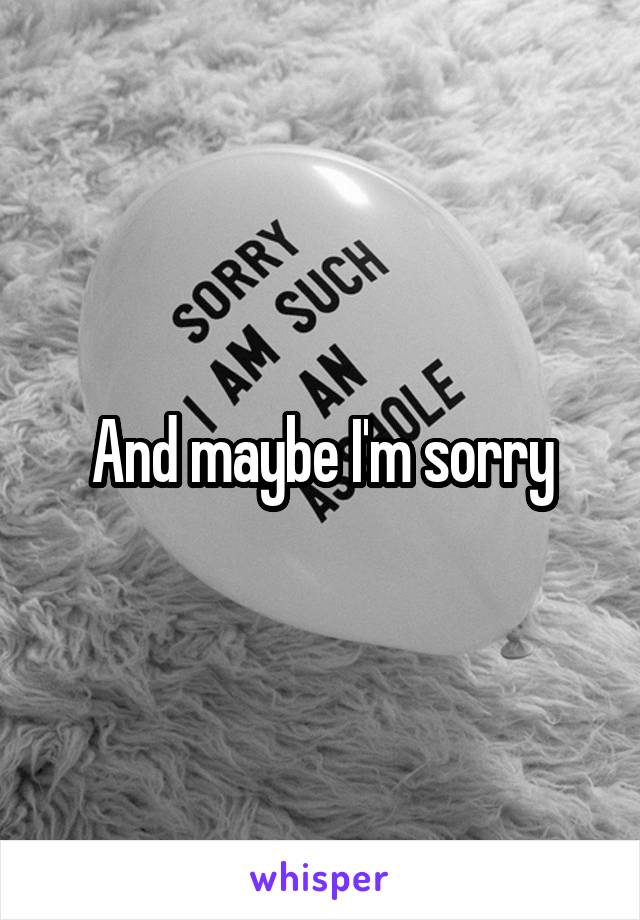 And maybe I'm sorry