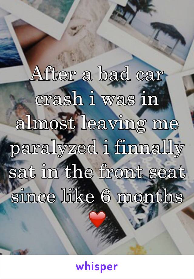 After a bad car crash i was in almost leaving me paralyzed i finnally sat in the front seat since like 6 months ❤️