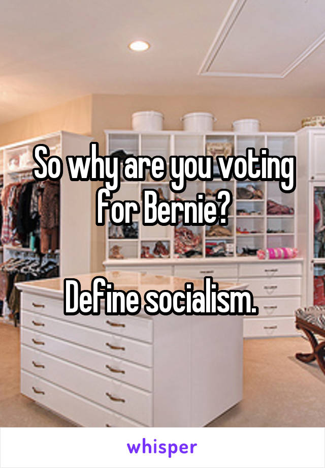 So why are you voting for Bernie?

Define socialism. 